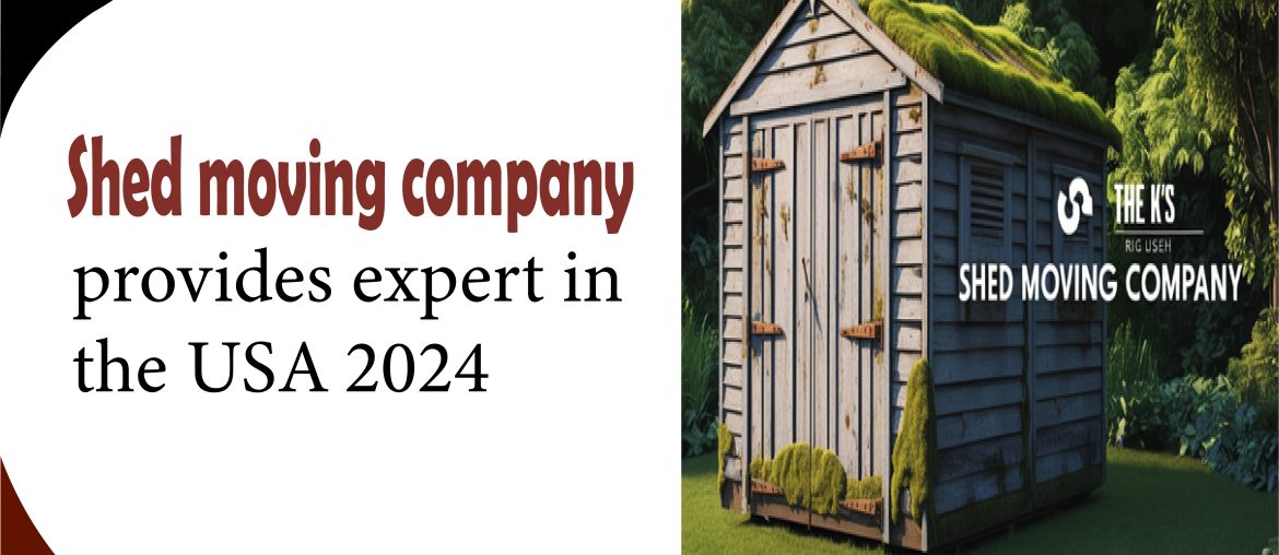 Shed moving company provides expert in the USA 2024