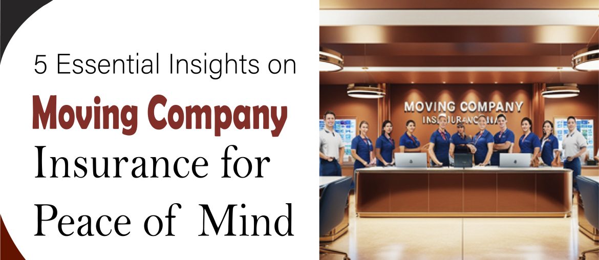 5 Essential Insights on Moving Company Insurance for Peace of Mind